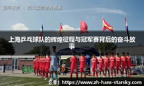 上海乒乓球队的辉煌征程与冠军赛背后的奋斗故事