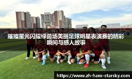 璀璨星光闪耀绿茵场美丽足球明星表演赛的精彩瞬间与感人故事